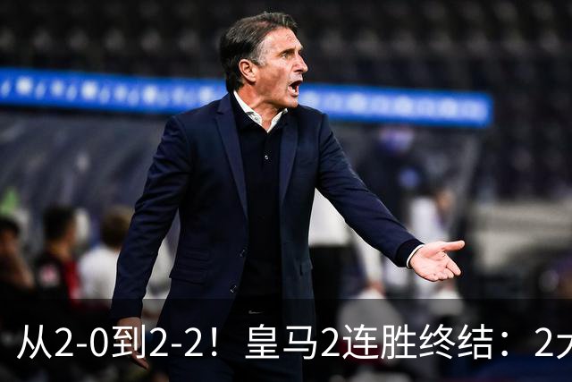 从2-0到2-2！皇马2连胜终结：2大罪人被揪出 63岁穆帅罕见3周0发声