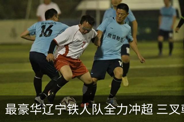 最豪华辽宁铁人队全力冲超 三叉戟升级成四大天王